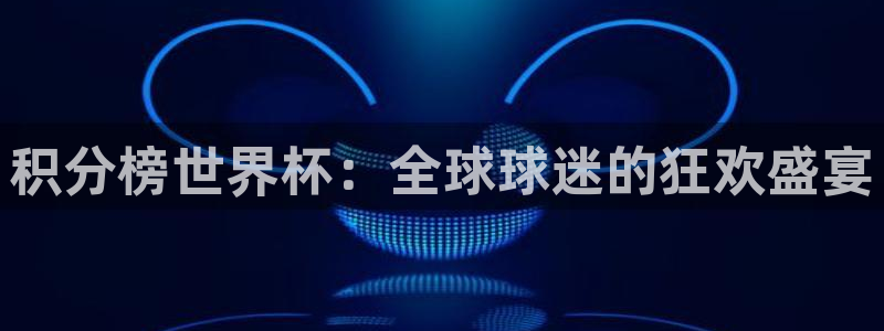 2026葡萄牙杯赛程表：积分榜世界杯：全球球迷的狂欢盛宴
