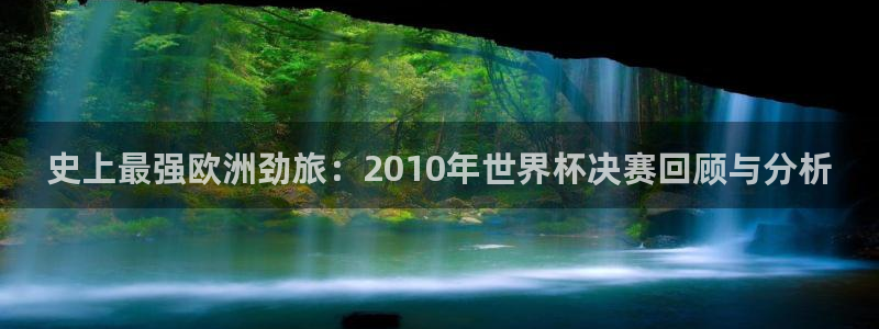 今天所有足球赛程表：史上最强欧洲劲旅：2010年世界杯决赛回顾与分析