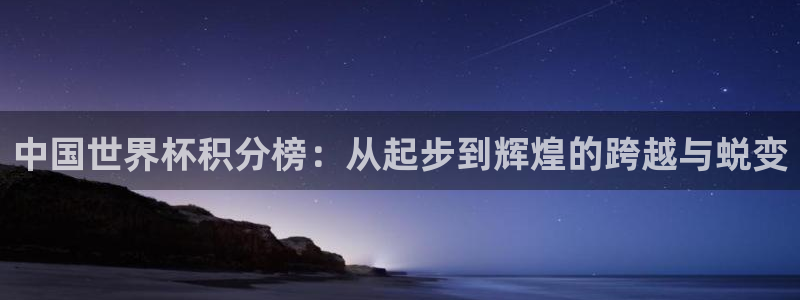 世界杯在线直播：中国世界杯积分榜：从起步到辉煌的跨越与蜕变