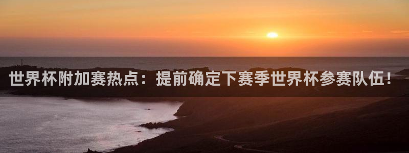 西超杯直播：世界杯附加赛热点：提前确定下赛季世界杯参赛队伍！
