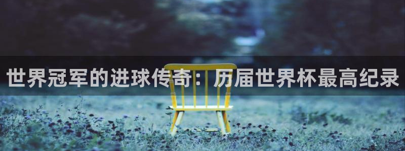 世界杯比赛时间：世界冠军的进球传奇：历届世界杯最高纪录